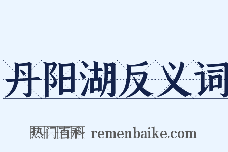 丹阳湖反义词是什么意思的图片